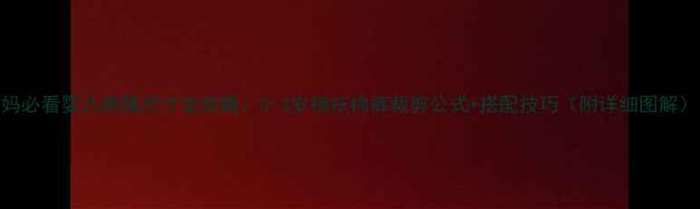 图片 新手妈妈必看婴儿棉服尺寸全攻略：0-3岁棉袄棉裤裁剪公式+搭配技巧（附详细图解）👶❄️