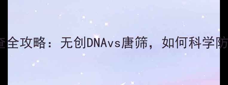 图片 新手妈妈必看孕妇染色体检查全攻略：无创DNAvs唐筛，如何科学防畸？附检查时间表+注意事项
