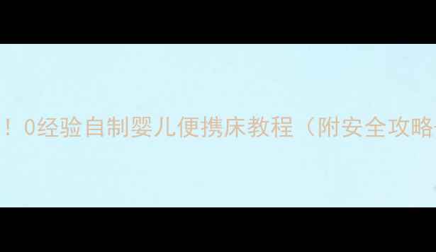 图片 新手妈妈必看！0经验自制婴儿便携床教程（附安全攻略+收纳技巧）1