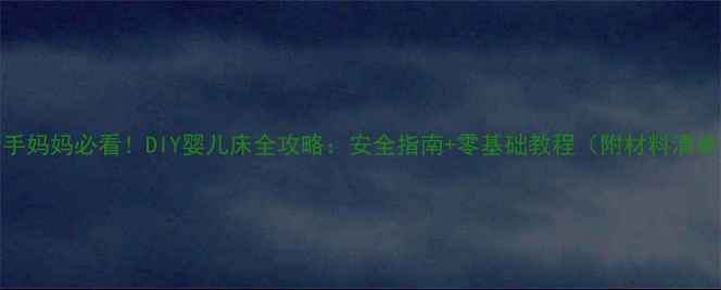 图片 新手妈妈必看！DIY婴儿床全攻略：安全指南+零基础教程（附材料清单）