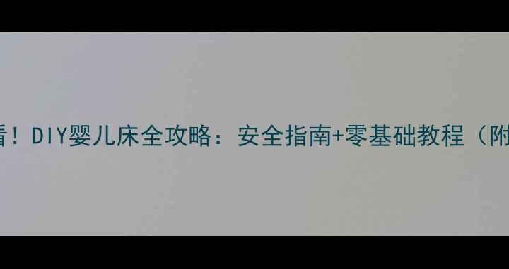 图片 新手妈妈必看！DIY婴儿床全攻略：安全指南+零基础教程（附材料清单）1