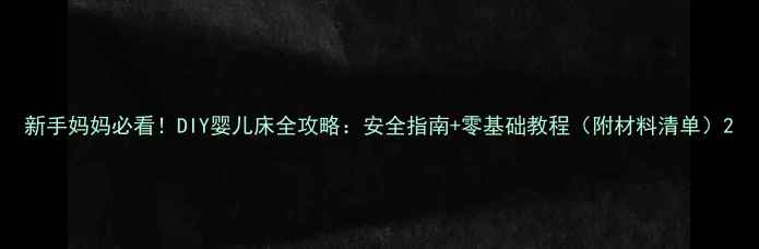 图片 新手妈妈必看！DIY婴儿床全攻略：安全指南+零基础教程（附材料清单）2
