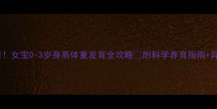 图片 新手妈妈必看！女宝0-3岁身高体重发育全攻略📏附科学养育指南+异常预警信号2