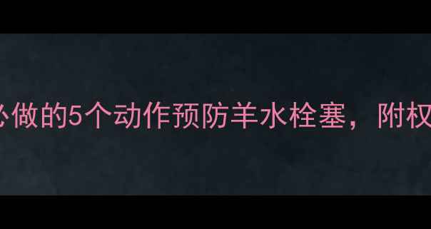 图片 新手妈妈必看！孕期必做的5个动作预防羊水栓塞，附权威医生自述急救指南2