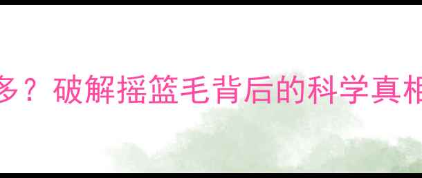 图片 新手妈妈必看！宝宝掉头发多？破解摇篮毛背后的科学真相+护理指南（附真实案例）2