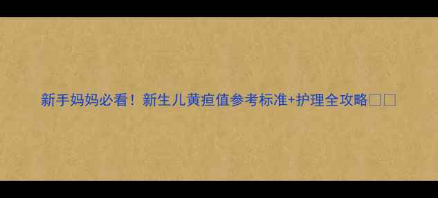 图片 新手妈妈必看！新生儿黄疸值参考标准+护理全攻略👶🩸