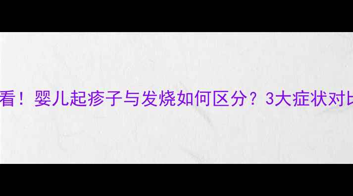图片 新手父母必看！婴儿起疹子与发烧如何区分？3大症状对比+处理指南