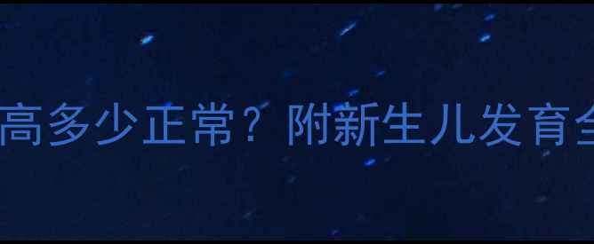 图片 新手爸妈必看初生宝宝身高多少正常？附新生儿发育全攻略（附身高对照表）1