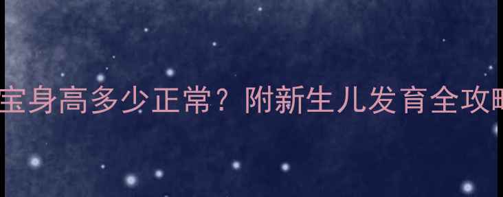 图片 新手爸妈必看初生宝宝身高多少正常？附新生儿发育全攻略（附身高对照表）2