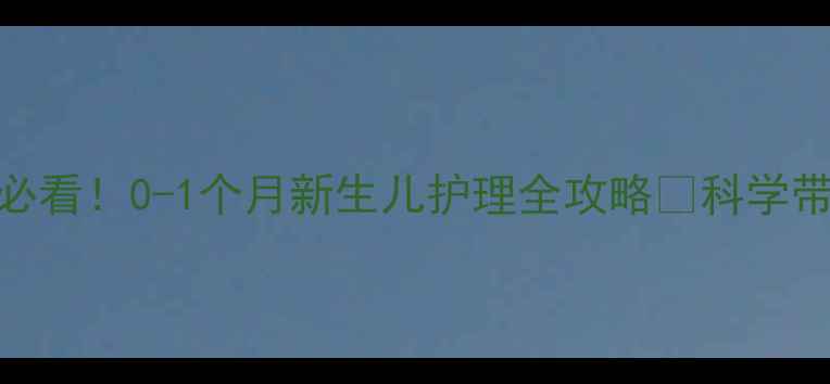 图片 新手爸妈必看！0-1个月新生儿护理全攻略✨科学带娃不踩坑