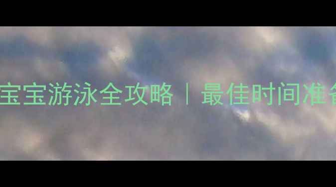 图片 新手爸妈必看！0-3岁宝宝游泳全攻略｜最佳时间准备事项避坑指南🏊♀️