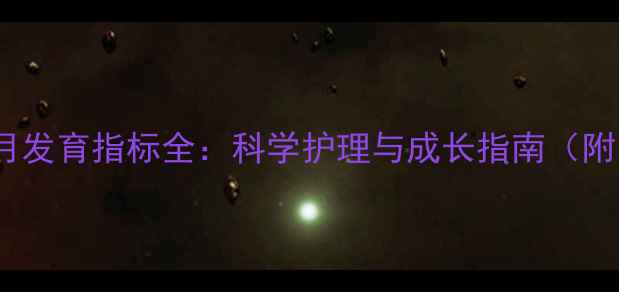图片 新生儿0-12个月发育指标全：科学护理与成长指南（附月龄对照表）1