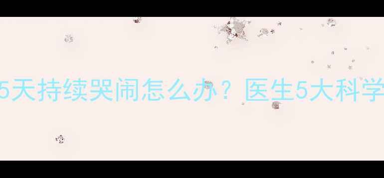 图片 新生儿0-15天持续哭闹怎么办？医生5大科学应对策略2