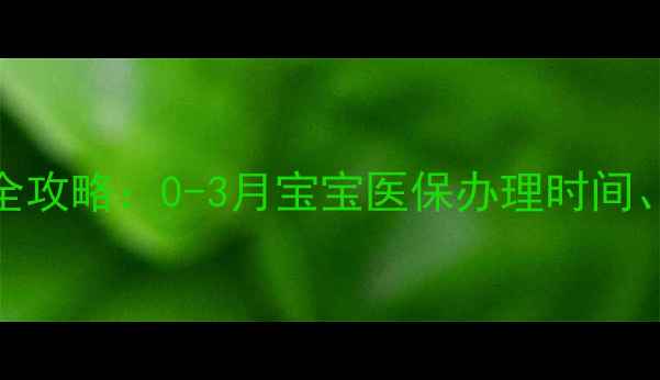 图片 新生儿3个月内办医保全攻略：0-3月宝宝医保办理时间、材料、报销流程详解2