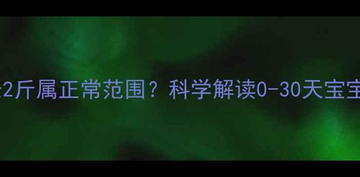 图片 新生儿一个月体重增长2斤属正常范围？科学解读0-30天宝宝发育标准与养护指南1
