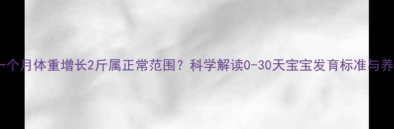 图片 新生儿一个月体重增长2斤属正常范围？科学解读0-30天宝宝发育标准与养护指南2