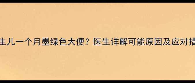 图片 新生儿一个月墨绿色大便？医生详解可能原因及应对措施