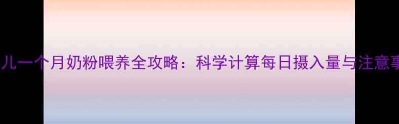 图片 新生儿一个月奶粉喂养全攻略：科学计算每日摄入量与注意事项1