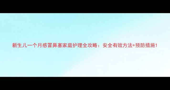 图片 新生儿一个月感冒鼻塞家庭护理全攻略：安全有效方法+预防措施1