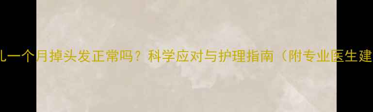 图片 新生儿一个月掉头发正常吗？科学应对与护理指南（附专业医生建议）1