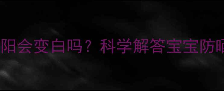 图片 新生儿两个月不晒太阳会变白吗？科学解答宝宝防晒黄金期与护肤指南1