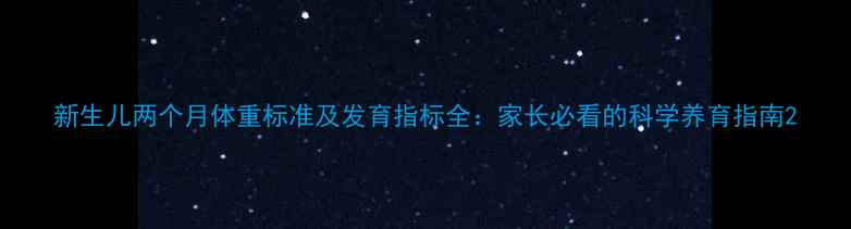 图片 新生儿两个月体重标准及发育指标全：家长必看的科学养育指南2