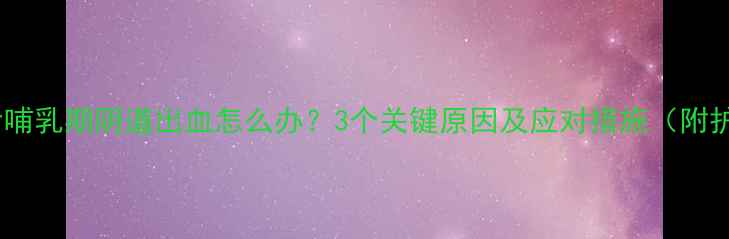 图片 新生儿产后哺乳期阴道出血怎么办？3个关键原因及应对措施（附护理指南）2