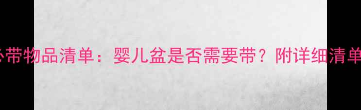 图片 新生儿住院必带物品清单：婴儿盆是否需要带？附详细清单和注意事项2
