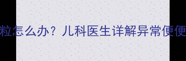 图片 新生儿便便出现黑色颗粒怎么办？儿科医生详解异常便便的6大原因及应对指南1