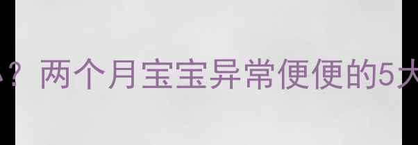 图片 新生儿便便酸臭怎么办？两个月宝宝异常便便的5大原因及科学应对指南1