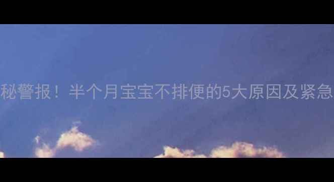 图片 新生儿便秘警报！半个月宝宝不排便的5大原因及紧急处理指南