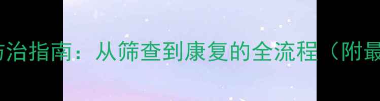 图片 新生儿先心病防治指南：从筛查到康复的全流程（附最新诊疗数据）1