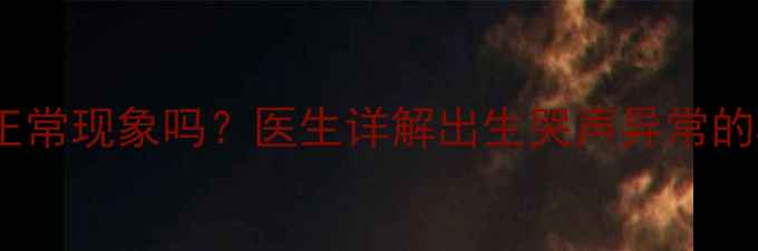 图片 新生儿出生不哭是正常现象吗？医生详解出生哭声异常的5大原因及应对措施