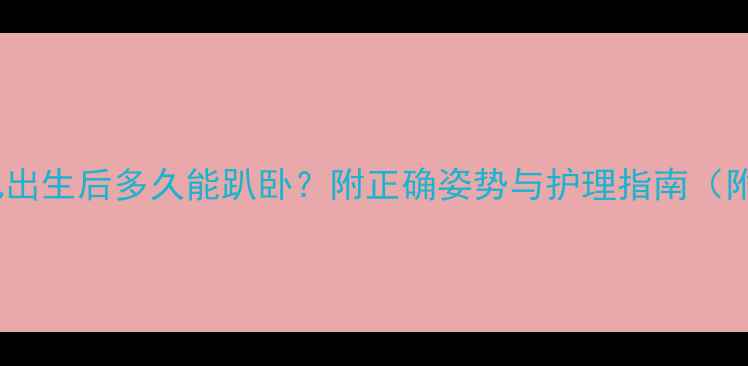 图片 新生儿出生后多久能趴卧？附正确姿势与护理指南（附图）2