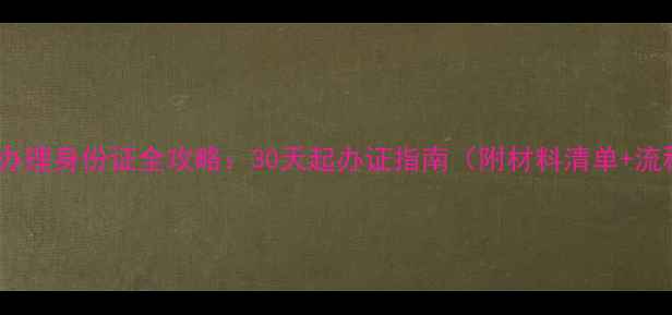 图片 新生儿办理身份证全攻略：30天起办证指南（附材料清单+流程图）1
