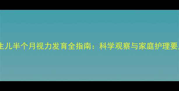 图片 新生儿半个月视力发育全指南：科学观察与家庭护理要点1