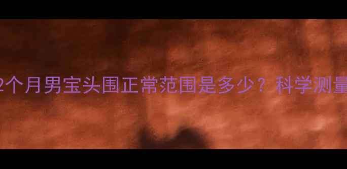 图片 新生儿发育指南｜2个月男宝头围正常范围是多少？科学测量方法+发育规律全1