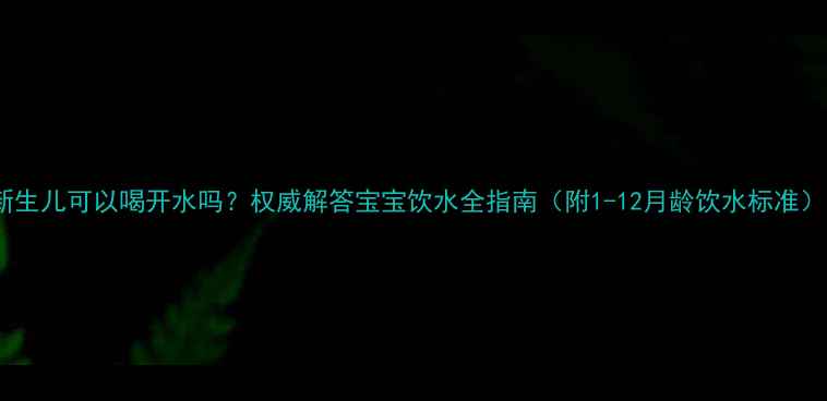 图片 新生儿可以喝开水吗？权威解答宝宝饮水全指南（附1-12月龄饮水标准）1