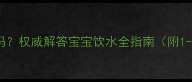 图片 新生儿可以喝开水吗？权威解答宝宝饮水全指南（附1-12月龄饮水标准）2