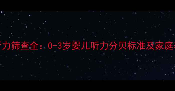 图片 新生儿听力筛查全：0-3岁婴儿听力分贝标准及家庭养护指南