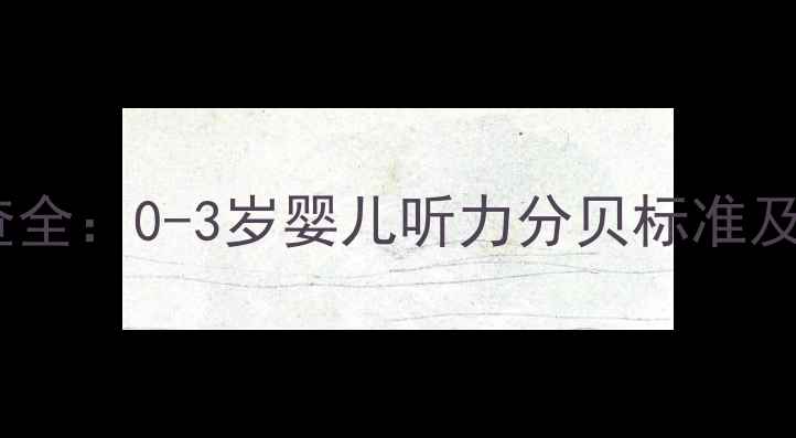图片 新生儿听力筛查全：0-3岁婴儿听力分贝标准及家庭养护指南1