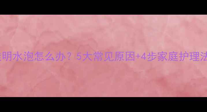 图片 新生儿唇部出现透明水泡怎么办？5大常见原因+4步家庭护理法（附就医指征）1