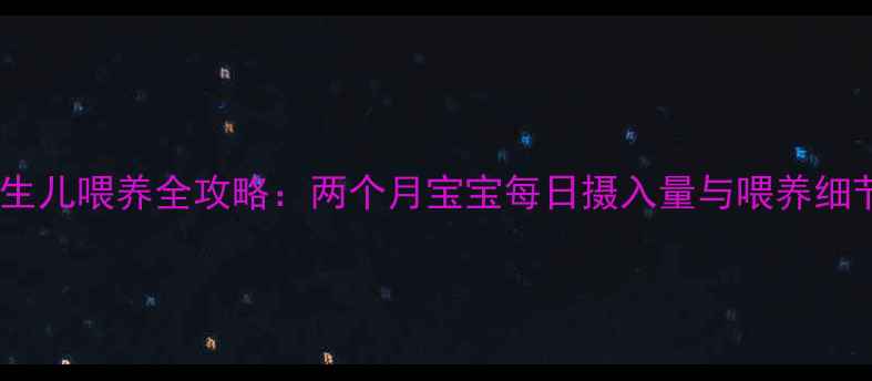 图片 新生儿喂养全攻略：两个月宝宝每日摄入量与喂养细节2