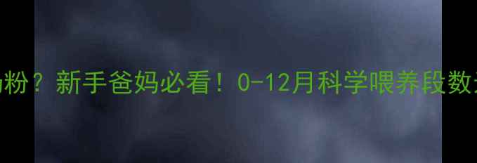 图片 新生儿喝几段奶粉？新手爸妈必看！0-12月科学喂养段数选择与冲泡指南
