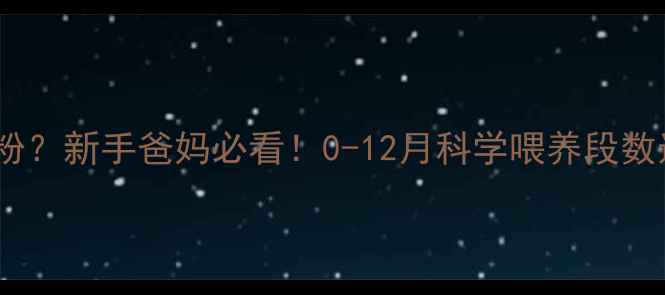 图片 新生儿喝几段奶粉？新手爸妈必看！0-12月科学喂养段数选择与冲泡指南1