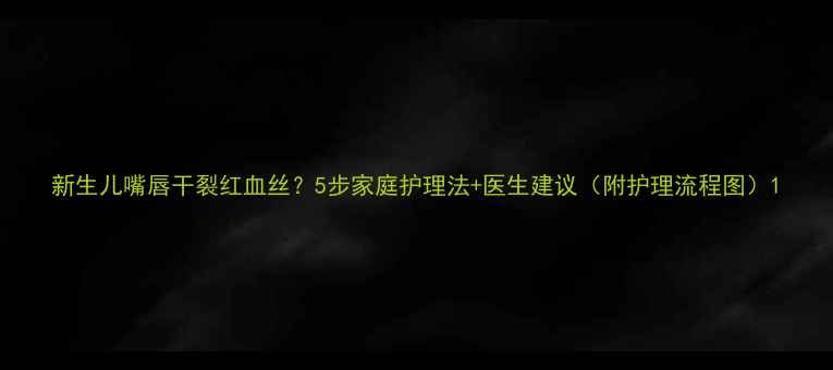 图片 新生儿嘴唇干裂红血丝？5步家庭护理法+医生建议（附护理流程图）1