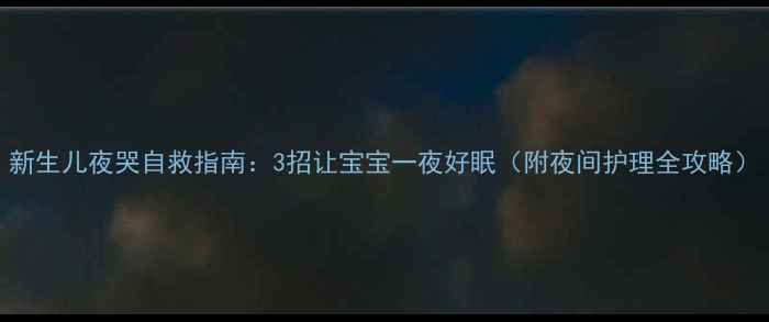 图片 新生儿夜哭自救指南：3招让宝宝一夜好眠（附夜间护理全攻略）