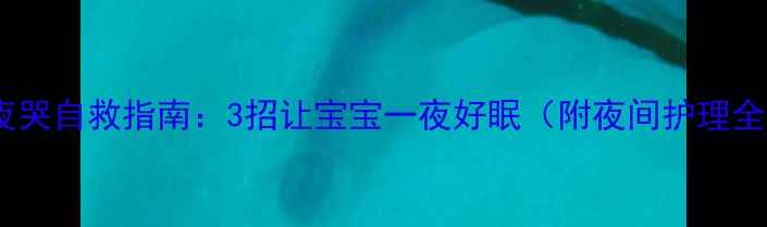 图片 新生儿夜哭自救指南：3招让宝宝一夜好眠（附夜间护理全攻略）2