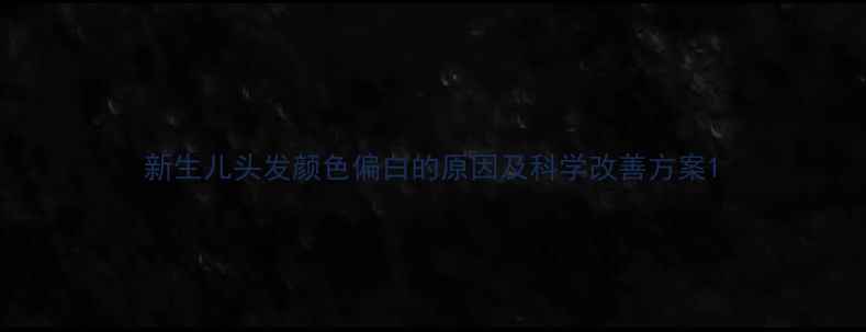 图片 新生儿头发颜色偏白的原因及科学改善方案1