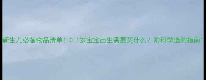 图片 新生儿必备物品清单！0-1岁宝宝出生需要买什么？附科学选购指南1